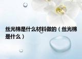 丝光棉是什么材料做的（丝光棉是什么）