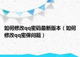 如何修改qq密码最新版本（如何修改qq密保问题）