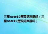 三星note10是双扬声器吗（三星note10是双扬声器吗）