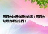 可回收垃圾有哪些危害（可回收垃圾有哪些东西）