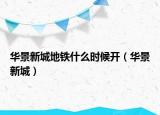 华景新城地铁什么时候开（华景新城）