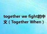 together we fight的中文（Together When）