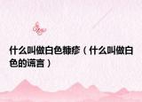什么叫做白色糠疹（什么叫做白色的谎言）