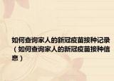 如何查询家人的新冠疫苗接种记录（如何查询家人的新冠疫苗接种信息）