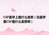CSF医学上是什么意思（在医学里CSF是什么意思啊）