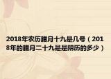 2018年农历腊月十九是几号（2018年的腊月二十九是是阴历的多少）