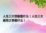 人生三大悲剧是什么（人生三大最悲之事是什么）
