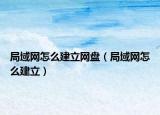局域网怎么建立网盘（局域网怎么建立）