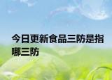 今日更新食品三防是指哪三防