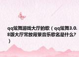 qq炫舞游戏大厅的歌（qq炫舞3.0.8版大厅常放背景音乐歌名是什么?）