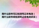 用什么软件可以检测笔记本电池（用什么软件来检测笔记本电池状况）