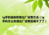 lg手机强制恢复出厂设置方法（lg手机怎么恢復出厂设置后用不了了）