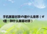 手机屏幕材质tft是什么意思（tft是一种什么屏幕材质）