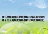 什么是限流高压熔断器和非限流高压熔断器（什么叫限流熔断器和非限流熔断器）