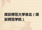 煤炭师范大学淮北（煤炭师范学院）