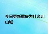 今日更新重庆为什么叫山城