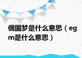 俄国梦是什么意思（egm是什么意思）