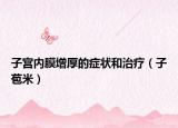 子宫内膜增厚的症状和治疗（子苞米）