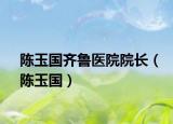 陈玉国齐鲁医院院长（陈玉国）