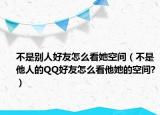 不是别人好友怎么看她空间（不是他人的QQ好友怎么看他她的空间?）