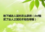 地下城达人契约怎么获得（dnf我买了达人之契约不知在哪看）