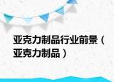 亚克力制品行业前景（亚克力制品）