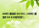 AMD 速龙II X4 631（AMD 速龙II X4 635好不好）