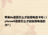 苹果6s港版怎么才能用电信卡吗（iphone6港版怎么才能能用电信的卡?）