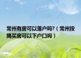 常州有房可以落户吗?（常州按揭买房可以下户口吗）