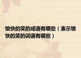 愉快的笑的成语有哪些（表示愉快的笑的词语有哪些）