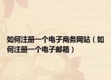 如何注册一个电子商务网站（如何注册一个电子邮箱）