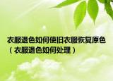 衣服退色如何使旧衣服恢复原色（衣服退色如何处理）