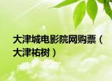大津城电影院网购票（大津祐树）