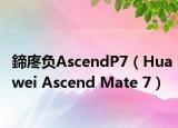 鍗庝负AscendP7（Huawei Ascend Mate 7）