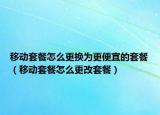 移动套餐怎么更换为更便宜的套餐（移动套餐怎么更改套餐）