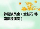韩剧演员金（金基石 韩国影视演员）