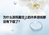 为什么游民星空上的许多游戏都没有下载了?