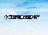 今日更新白云区特产