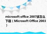 microsoft office 2007该怎么下载（Microsoft Office 2003）