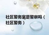 社区警务室是警察吗（社区警务）