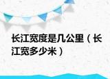 长江宽度是几公里（长江宽多少米）