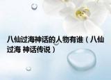 八仙过海神话的人物有谁（八仙过海 神话传说）