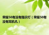 荣耀50有没有指示灯（荣耀50有没有耳机孔）