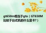 gt650m相当于gtx（GT650M比较于台式机的什么显卡?）