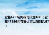 宏基4752g内存可以加16G（宏基4738G内存最大可以加到几G?）