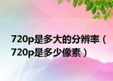 720p是多大的分辨率（720p是多少像素）