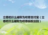 立春吃什么被称为咬春支付宝（立春吃什么被称为咬春蚂蚁庄园）