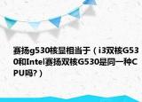 赛扬g530核显相当于（i3双核G530和Intel赛扬双核G530是同一种CPU吗?）