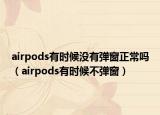 airpods有时候没有弹窗正常吗（airpods有时候不弹窗）
