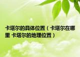 卡塔尔的具体位置（卡塔尔在哪里 卡塔尔的地理位置）